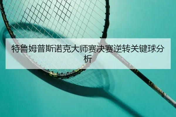 特鲁姆普斯诺克大师赛决赛逆转关键球分析 - feisu
